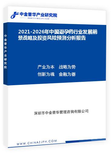 2021-2026年中國避孕藥行業(yè)發(fā)展前景戰(zhàn)略及投資風(fēng)險(xiǎn)預(yù)測分析報(bào)告
