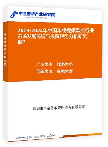 2019-2024年中國車載視頻監控行業市場發展環境與投資趨勢分析研究報告