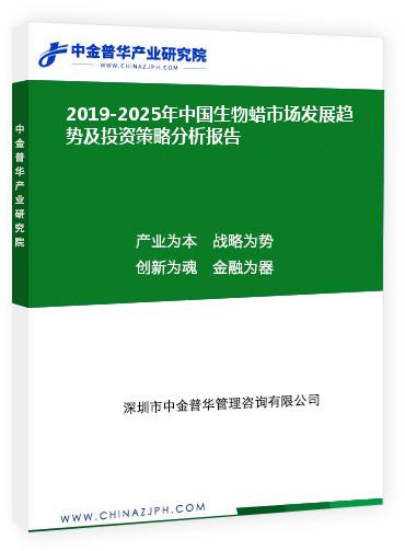 2019-2025年中國生物蠟市場發展趨勢前景預測及投資策略分析報告