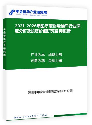 2021-2026年醫療廢物運輸車行業深度分析及投資價值研究咨詢報告
