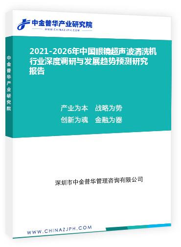 2021-2026年中國眼鏡超聲波清洗機行業(yè)深度調(diào)研與發(fā)展趨勢預測研究報告