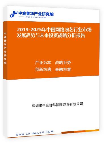 2019-2025年中國網絡演藝行業市場發展趨勢與未來投資戰略分析報告