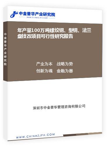 年產量100萬噸螺紋鋼、型鋼、法蘭盤技改項目可行性研究報告